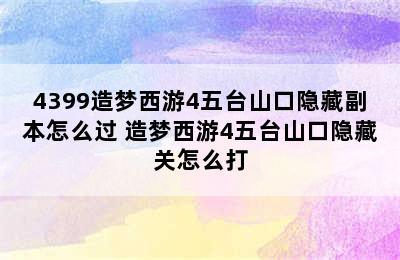 4399造梦西游4五台山口隐藏副本怎么过 造梦西游4五台山口隐藏关怎么打